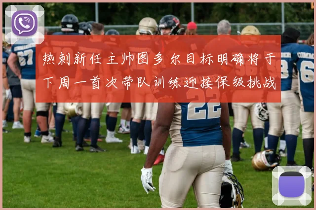 热刺新任主帅图多尔目标明确将于下周一首次带队训练迎接保级挑战