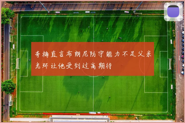 夸梅直言布朗尼防守能力不足父亲光环让他受到过高期待