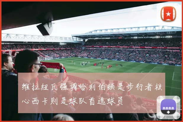 维拉纽瓦强调哈利伯顿是步行者核心西卡则是球队首选球员