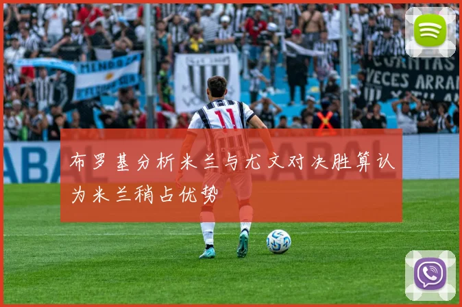 布罗基分析米兰与尤文对决胜算认为米兰稍占优势