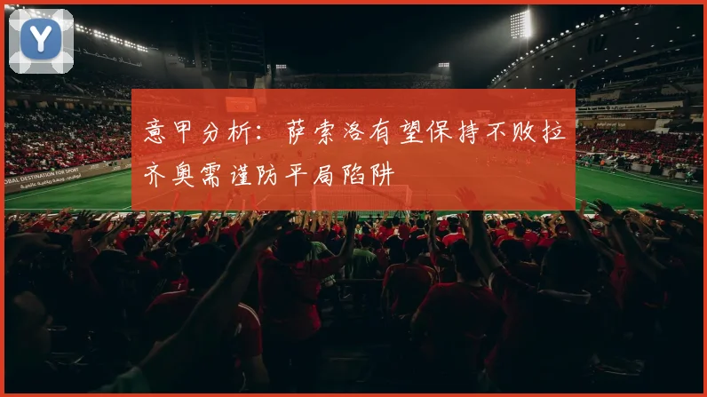 意甲分析：萨索洛有望保持不败拉齐奥需谨防平局陷阱