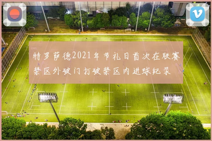 特罗萨德2021年节礼日首次在联赛禁区外破门打破禁区内进球纪录